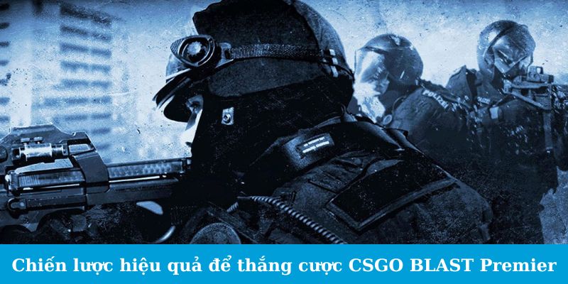 Cá Cược CSGO BLAST Premier - Cẩm Nang Cho Tân Binh 6 Chiến lược hiệu quả để thắng cược CSGO BLAST Premier