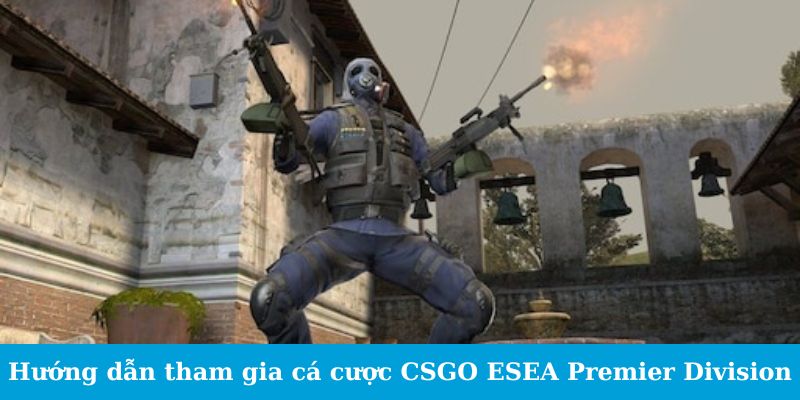Cá Cược CSGO ESEA Premier Division - Cẩm Nang Đặt Cược 6 Hướng dẫn tham gia cá cược CSGO ESEA Premier Division