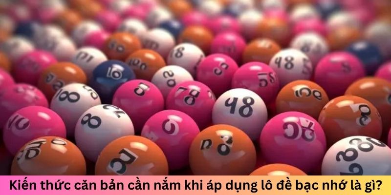 Lô Đề Bạc Nhớ Là Gì? Giải Mã Cách Chơi Hiệu Quả Nhất 6 Kiến thức căn bản cần nắm khi áp dụng lô đề bạc nhớ là gì?