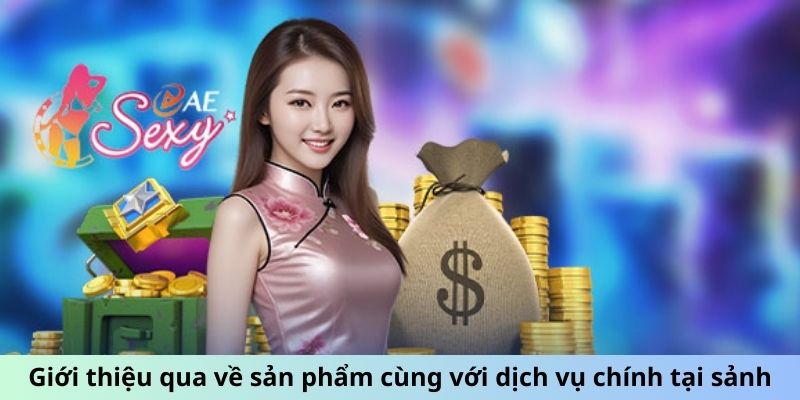 Sảnh AE Sexy - Phong Cách Chơi Mới, Hấp Dẫn Khó Cưỡng 5 Giới thiệu qua về sản phẩm cùng với dịch vụ chính tại sảnh